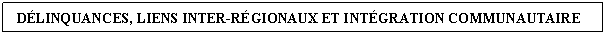 Cuadro de texto:  DÉLINQUANCES, LIENS INTER-RÉGIONAUX ET INTÉGRATION COMMUNAUTAIRE